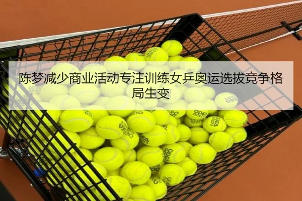 陈梦减少商业活动专注训练女乒奥运选拔竞争格局生变